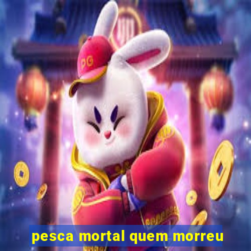 pesca mortal quem morreu